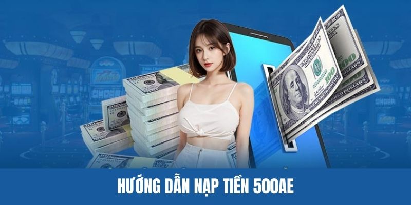 Quy trình nạp tiền 500AE bằng những phương thức phổ biến